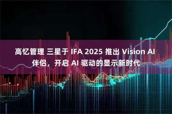 高忆管理 三星于 IFA 2025 推出 Vision AI 伴侣，开启 AI 驱动的显示新时代