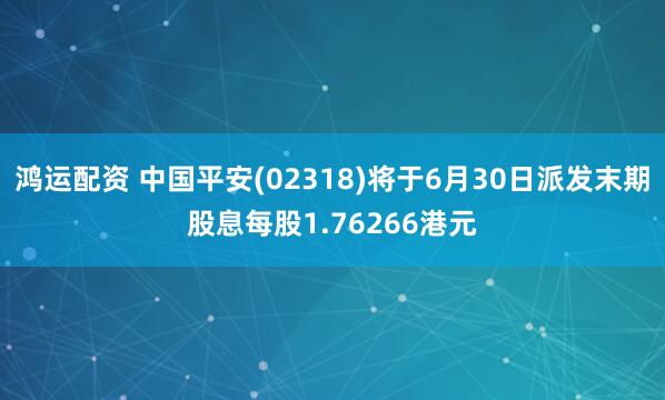 鸿运配资 中国平安(02318)将于6月30日派发末期股息每股1.76266港元