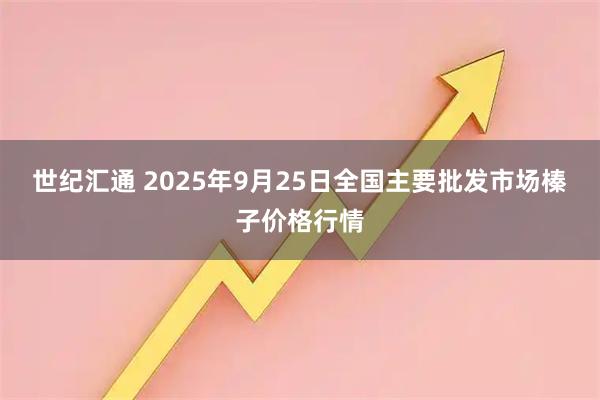 世纪汇通 2025年9月25日全国主要批发市场榛子价格行情