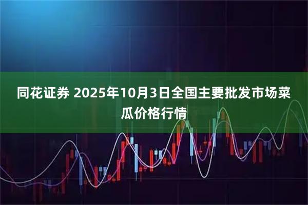 同花证券 2025年10月3日全国主要批发市场菜瓜价格行情