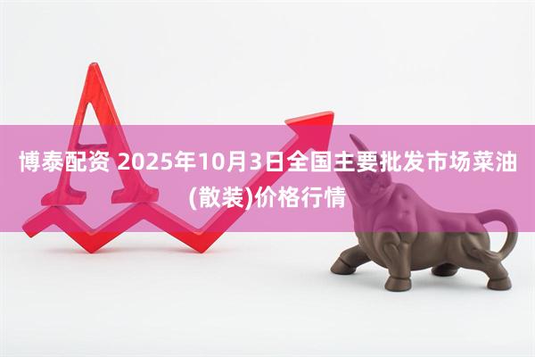 博泰配资 2025年10月3日全国主要批发市场菜油(散装)价格行情