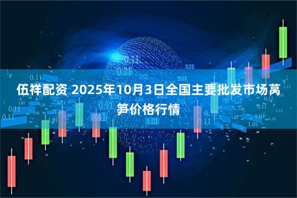 伍祥配资 2025年10月3日全国主要批发市场莴笋价格行情