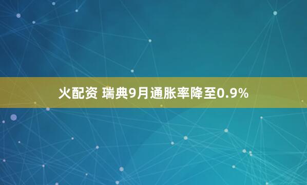 火配资 瑞典9月通胀率降至0.9%