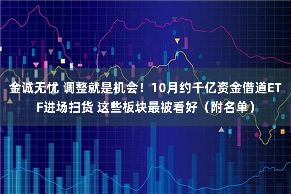 金诚无忧 调整就是机会！10月约千亿资金借道ETF进场扫货 这些板块最被看好（附名单）