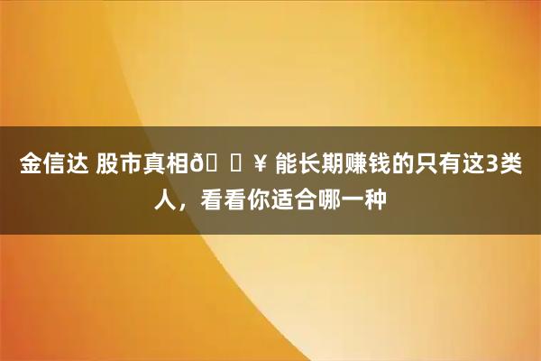 金信达 股市真相🔥 能长期赚钱的只有这3类人，看看你适合哪一种