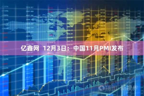 亿鑫网  12月3日：中国11月PMI发布