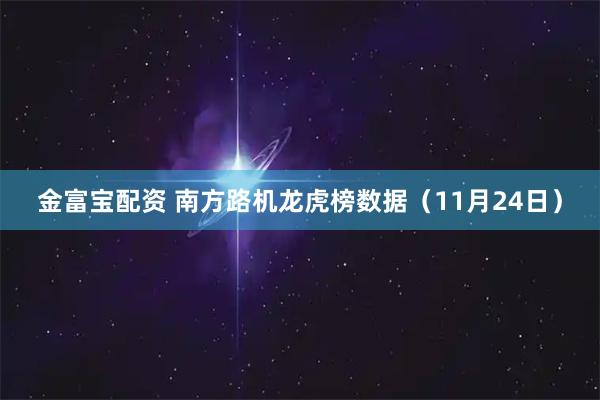 金富宝配资 南方路机龙虎榜数据（11月24日）