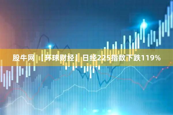 股牛网 【环球财经】日经225指数下跌119%