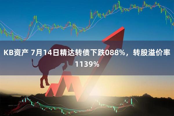 KB资产 7月14日精达转债下跌088%，转股溢价率1139%