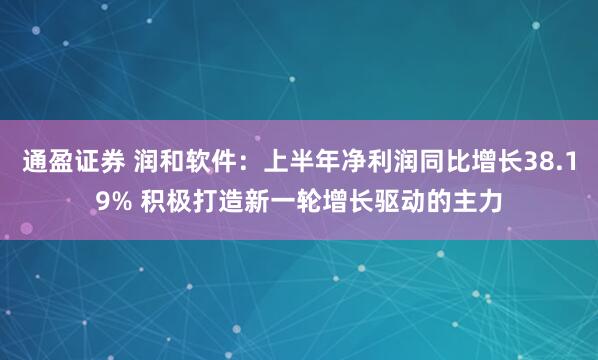 通盈证券 润和软件：上半年净利润同比增长38.19% 积极打造新一轮增长驱动的主力